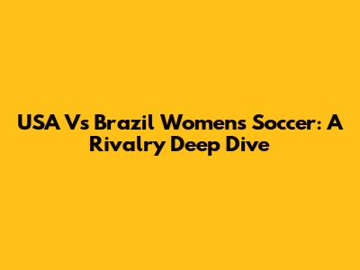 USA Vs Brazil Women's Soccer: A Rivalry Deep Dive