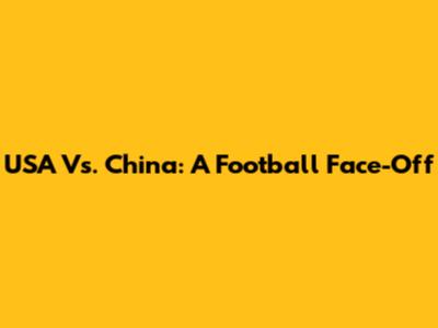 USA Vs. China: A Football Face-Off