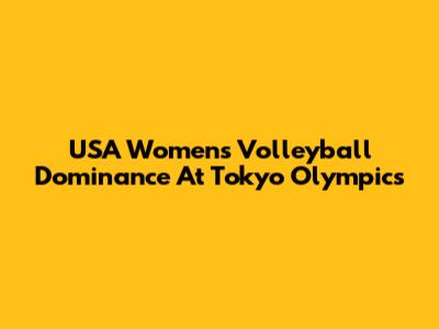 USA Women's Volleyball Dominance At Tokyo Olympics