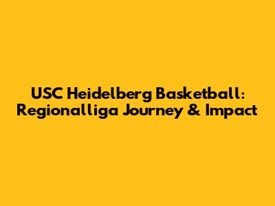 USC Heidelberg Basketball: Regionalliga Journey & Impact