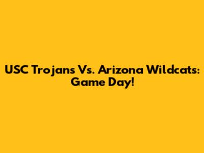 USC Trojans Vs. Arizona Wildcats: Game Day!