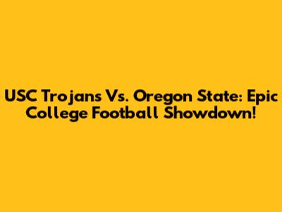 USC Trojans Vs. Oregon State: Epic College Football Showdown!