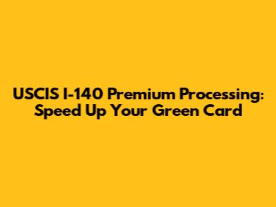 USCIS I-140 Premium Processing: Speed Up Your Green Card