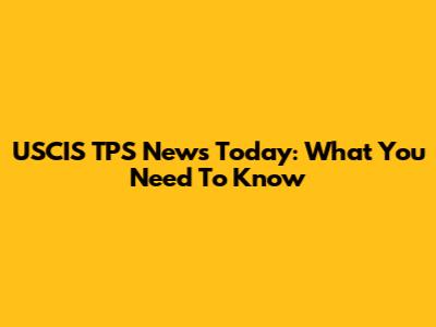 USCIS TPS News Today: What You Need To Know
