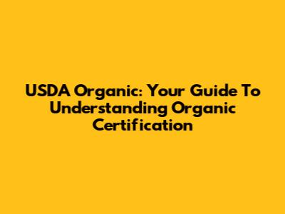 USDA Organic: Your Guide To Understanding Organic Certification
