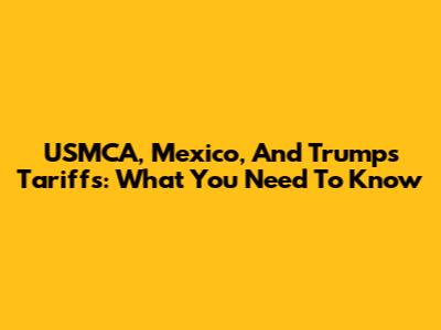 USMCA, Mexico, And Trump's Tariffs: What You Need To Know