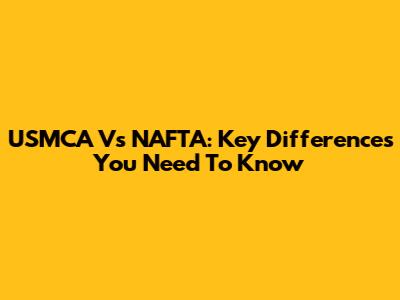 USMCA Vs NAFTA: Key Differences You Need To Know