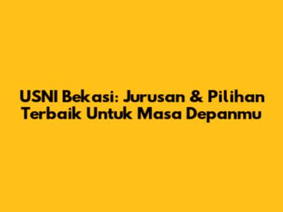 USNI Bekasi: Jurusan & Pilihan Terbaik Untuk Masa Depanmu