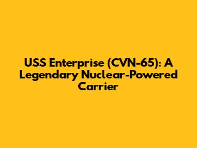 USS Enterprise (CVN-65): A Legendary Nuclear-Powered Carrier