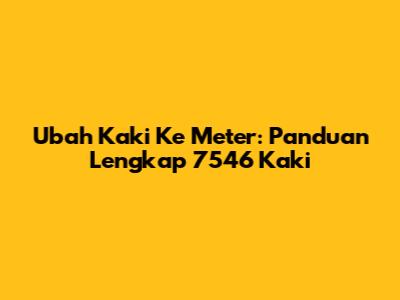 Ubah Kaki Ke Meter: Panduan Lengkap 7546 Kaki