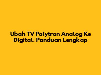 Ubah TV Polytron Analog Ke Digital: Panduan Lengkap