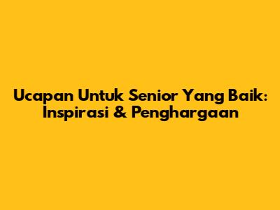 Ucapan Untuk Senior Yang Baik: Inspirasi & Penghargaan