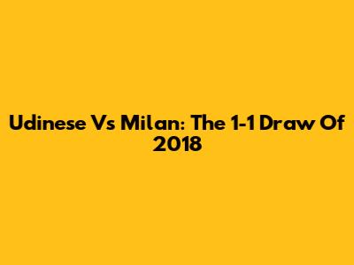 Udinese Vs Milan: The 1-1 Draw Of 2018
