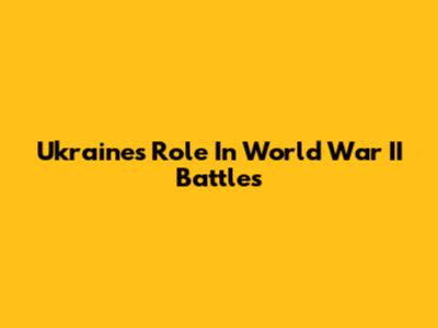 Ukraine's Role In World War II Battles