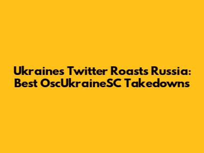 Ukraine's Twitter Roasts Russia: Best OscUkraineSC Takedowns