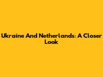Ukraine And Netherlands: A Closer Look