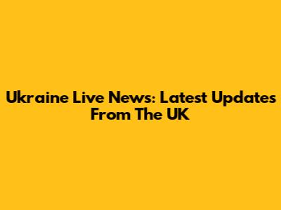 Ukraine Live News: Latest Updates From The UK