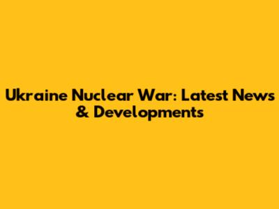 Ukraine Nuclear War: Latest News & Developments