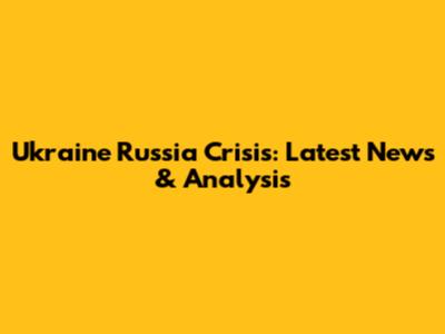 Ukraine Russia Crisis: Latest News & Analysis