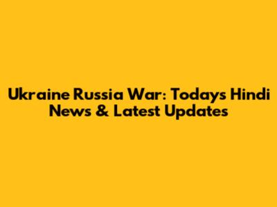 Ukraine Russia War: Today's Hindi News & Latest Updates