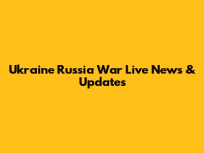 Ukraine Russia War Live News & Updates