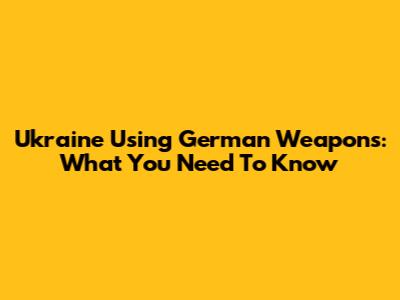 Ukraine Using German Weapons: What You Need To Know
