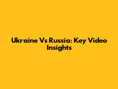 Ukraine Vs Russia: Key Video Insights