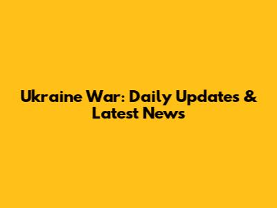 Ukraine War: Daily Updates & Latest News