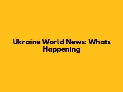 Ukraine World News: What's Happening