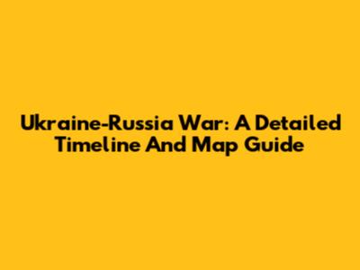 Ukraine-Russia War: A Detailed Timeline And Map Guide