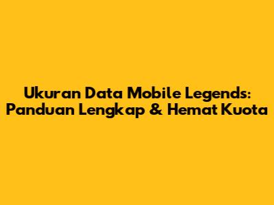 Ukuran Data Mobile Legends: Panduan Lengkap & Hemat Kuota