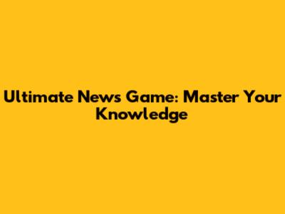 Ultimate News Game: Master Your Knowledge