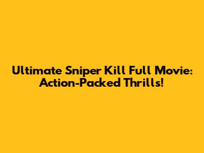 Ultimate Sniper Kill Full Movie: Action-Packed Thrills!
