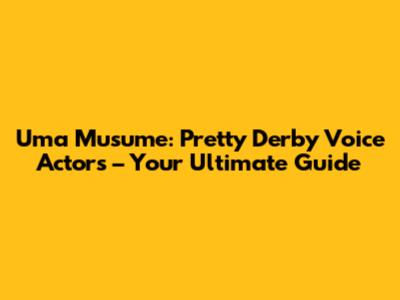 Uma Musume: Pretty Derby Voice Actors – Your Ultimate Guide