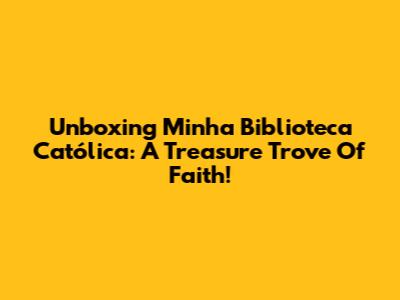 Unboxing Minha Biblioteca Católica: A Treasure Trove Of Faith!