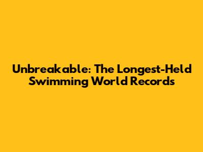 Unbreakable: The Longest-Held Swimming World Records