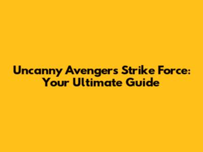 Uncanny Avengers Strike Force: Your Ultimate Guide