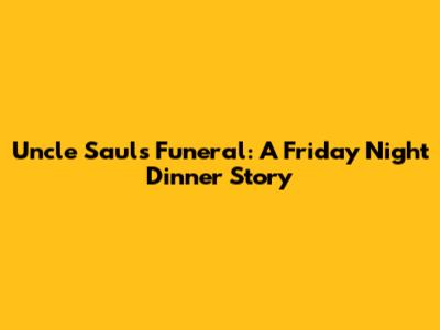 Uncle Saul's Funeral: A Friday Night Dinner Story
