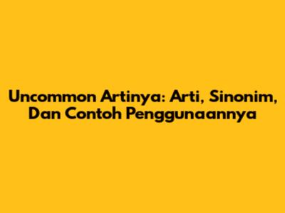Uncommon Artinya: Arti, Sinonim, Dan Contoh Penggunaannya