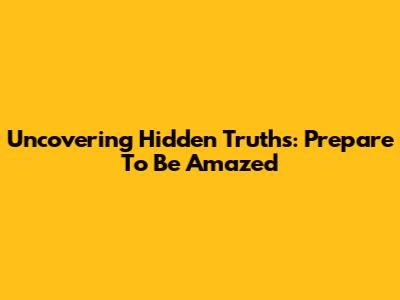Uncovering Hidden Truths: Prepare To Be Amazed