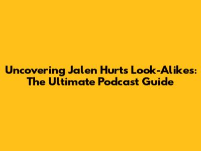 Uncovering Jalen Hurts Look-Alikes: The Ultimate Podcast Guide