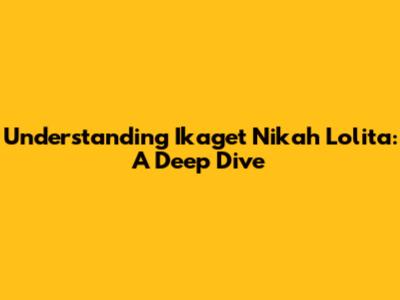 Understanding 'Ikaget Nikah Lolita': A Deep Dive