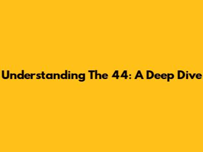 Understanding 'The 44': A Deep Dive
