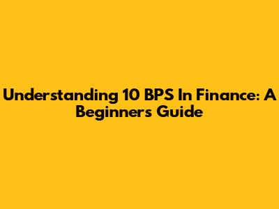 Understanding 10 BPS In Finance: A Beginner's Guide