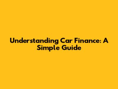Understanding Car Finance: A Simple Guide