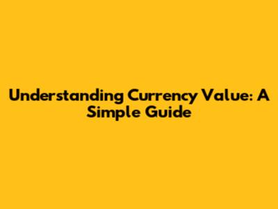 Understanding Currency Value: A Simple Guide