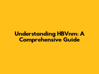 Understanding HBVnm: A Comprehensive Guide