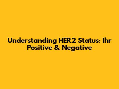 Understanding HER2 Status: Ihr Positive & Negative