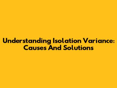 Understanding Isolation Variance: Causes And Solutions