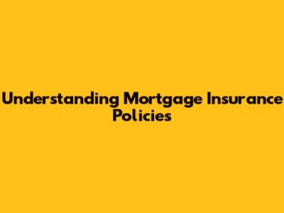 Understanding Mortgage Insurance Policies